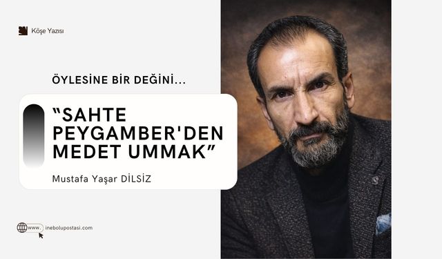 Öylesine bir değini... “SAHTE PEYGAMBER'DEN MEDET UMMAK”